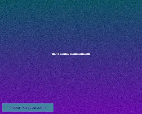 探索DNF卢克副本攻略技巧 提升团队协作与战斗效率的全方位指南 探索DNF卢克副本攻略技巧 提升团队协作与战斗效率的全方位指南